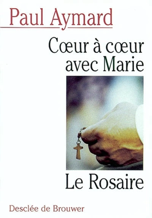 Coeur à coeur avec Marie : le Rosaire - Paul Aymard
