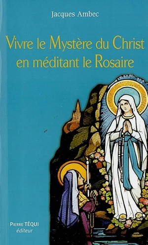 Vivre le mystère du Christ en méditant le rosaire - Jacques Ambec