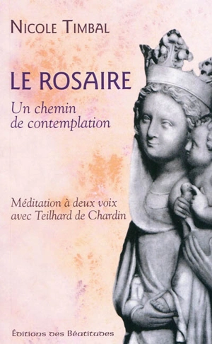 Le rosaire... un chemin de contemplation : méditation à deux voix avec Theilard de Chardin - Nicole Timbal