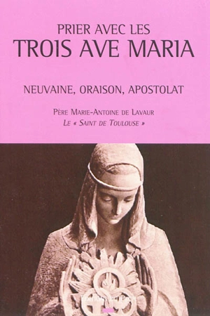 Prier avec les trois Ave Maria : neuvaine, oraison, apostolat - Marie-Antoine