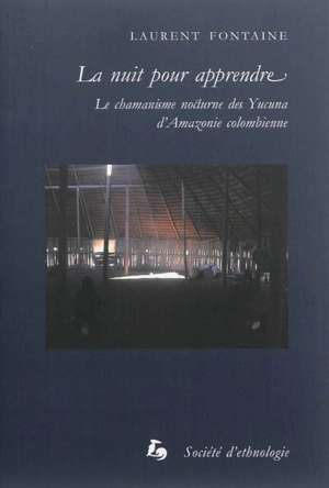 La nuit pour apprendre : le chamanisme nocturne des Yucuna d'Amazonie colombienne - Laurent Fontaine