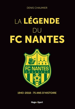 La légende du FC Nantes : 1943-2018, 75 ans d'histoire - Denis Chaumier