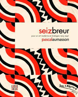 Seiz Breur : pour un art moderne en Bretagne, 1923-1947 - Pascal Aumasson