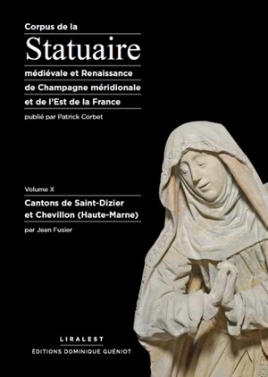 Corpus de la statuaire médiévale et Renaissance de Champagne méridionale et de l'est de la France. Vol. 10. Cantons de Saint-Dizier et Chevillon (Haute-Marne) - Histoire et cultures de l'Antiquité et du Moyen Age (Nancy)