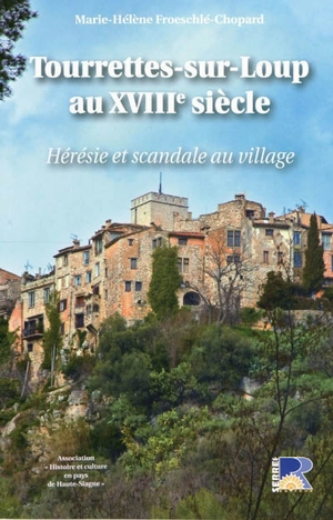 Tourrettes-sur-Loup au XVIIIe siècle : hérésie et scandale au village - Marie-Hélène Froeschlé-Chopard