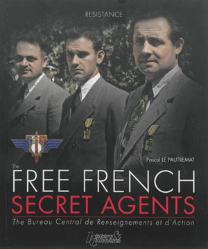 Free French secret agents : the Bureau central de renseignements et d'action : 1940-1944 - Pascal Le Pautremat