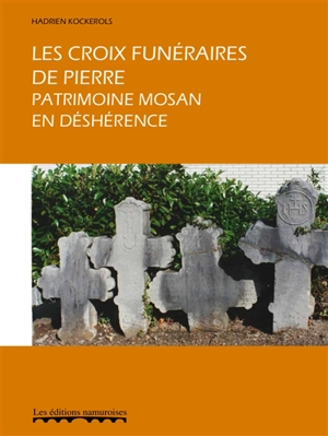 Les croix funéraires de pierre : un patrimoine mosan en déshérence - Hadrien Kockerols