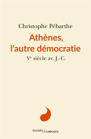 Athènes, l'autre démocratie : Ve siècle av. J.-C. - Christophe Pébarthe