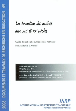 La formation des maîtres aux XIXe et XX siècles : guide de recherche sur les écoles normales de l'académie d'Amiens - Françoise Cagnard