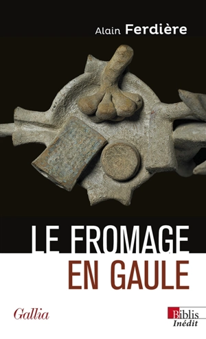 Le fromage en Gaule : origines, production et consommation dans le monde antique - Alain Ferdière