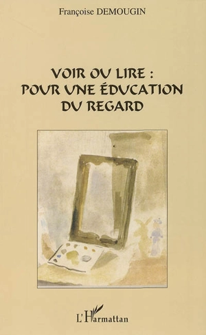 Voir ou lire : pour une éducation du regard - Françoise Demougin-Dumont