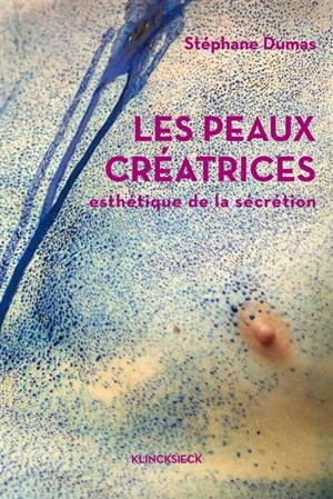 Les peaux créatrices : esthétique de la sécrétion - Stéphane Dumas