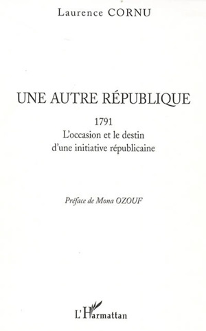 Une autre république : 1791 : l'occasion et le destin d'une initiative républicaine - Laurence Cornu