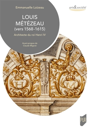 Louis Métézeau (vers 1568-1615) : architecte du roi Henri IV - Emmanuelle Loizeau