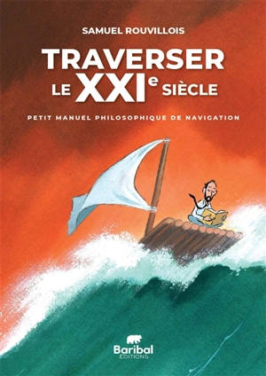 Traverser le XXIe siècle : petit manuel philosophique de navigation - Samuel Rouvillois