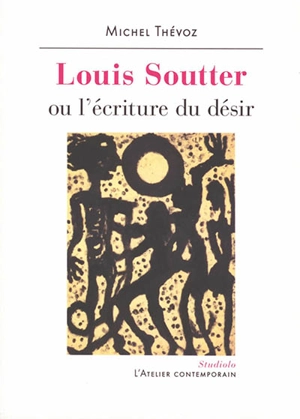 Louis Soutter ou L'écriture du désir - Michel Thévoz