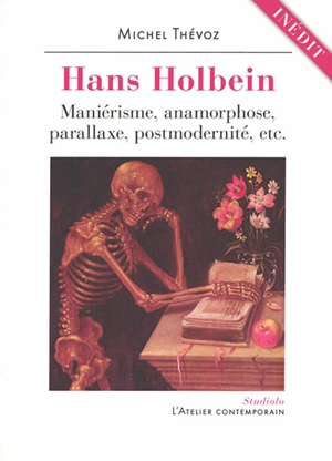 Hans Holbein : maniérisme, anamorphose, parallaxe, postmodernité, etc. - Michel Thévoz