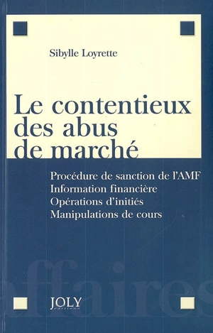 Le contentieux des abus de marché : procédure de sanction de l'AMF, information financière, opérations d'initiés, manipulations de cours - Sibylle Loyrette