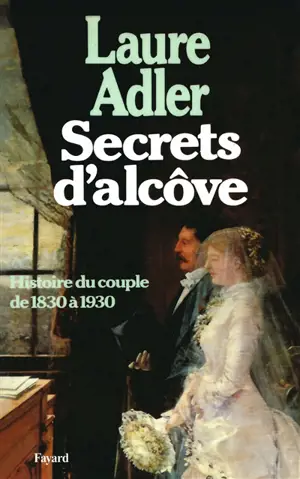 Secrets d'alcôve : histoire du couple de 1830 à 1930 - Laure Adler