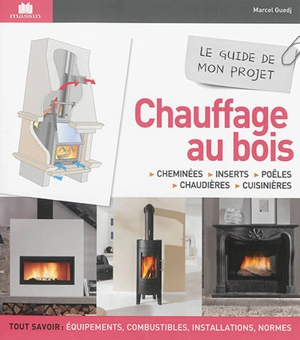 Chauffage au bois : cheminées, inserts, poêles, chaudières, cuisinières : le guide de mon projet - Marcel Guedj