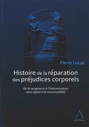 Histoire de la réparation des préjudices corporels : de la vengeance à l'indemnisation sans égard à la responsabilité - Pierre Lucas