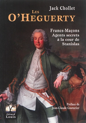 Les O'Heguerty : francs-maçons, agents secrets à la cour de Stanislas - Jack Chollet