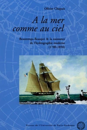 A la mer comme au ciel : Beautemps-Beaupré et la naissance de l'hydrographie moderne, 1700-1850 - Olivier Chapuis