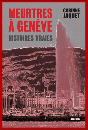 Meurtres à Genève : histoires vraies - Corinne Jaquet