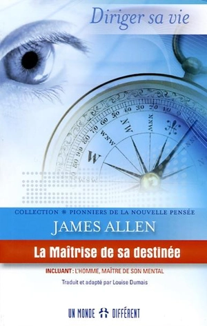 La maîtrise de sa destinée ; L'homme, maître de son mental, de son corps et de ses circonstances : diriger sa vie - James Allen