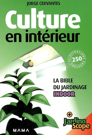 Culture en intérieur : la bible du jardinage indoor : + jardinoscope - Jorge Cervantes