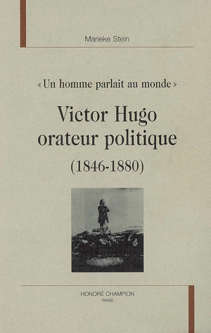 Victor Hugo orateur politique (1846-1880) : un homme parlait au monde : études des discours politiques prononcés de 1846 à 1880 - Marieke Stein