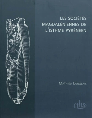 Les sociétés magdaléniennes de l'isthme pyrénéen - Mathieu Langlais