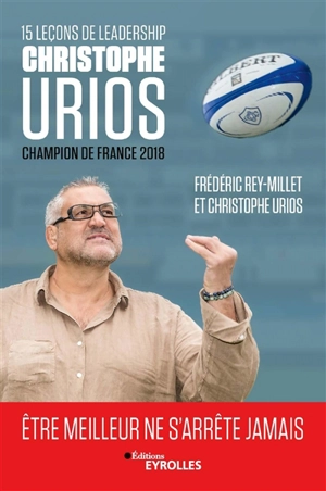 15 leçons de leadership par Christophe Urios, champion de France 2018 : être meilleur ne s'arrête jamais - Frédéric Rey-Millet