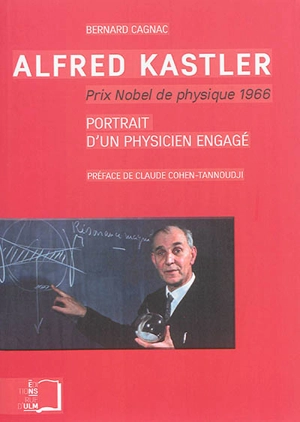 Alfred Kastler, prix nobel de physique 1966 : portrait d'un physicien engagé - Bernard Cagnac