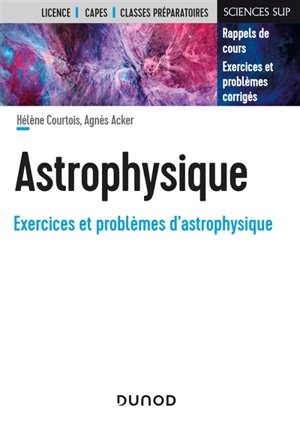 Astrophysique, exercices et problèmes d'astrophysique : rappels de cours, exercices et problèmes corrigés : licence, Capes, classes préparatoires - Hélène Courtois