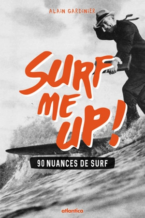 Surf me up ! : 90 nuances de surf - Alain Gardinier