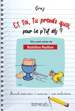 Et toi, tu prends quoi, pour le p'tit déj ? : mon petit cahier de nutrition positive : manuel d'éducation, exercices, auto-évaluations - Graz