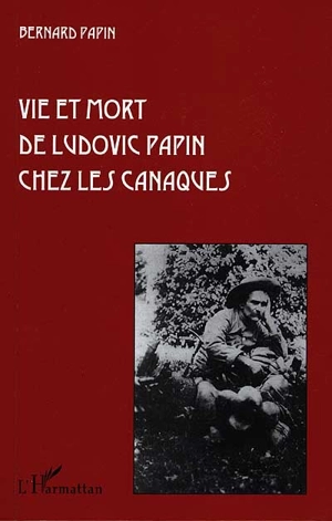 Vie et mort de Ludovic Papin chez les Canaques - Bernard Papin