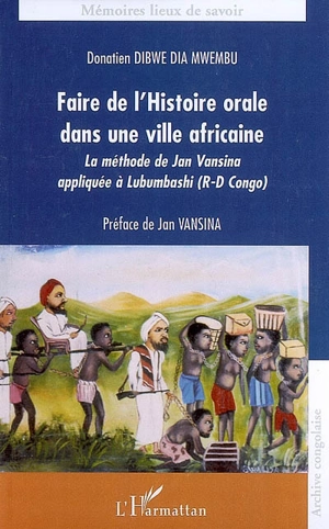 Faire de l'histoire orale dans une ville africaine : la méthode de Jan Vansina appliquée à Lubumbashi - Donatien Dibwe dia Mwembu