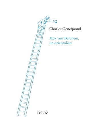 Max van Berchem, un orientaliste - Charles Genequand