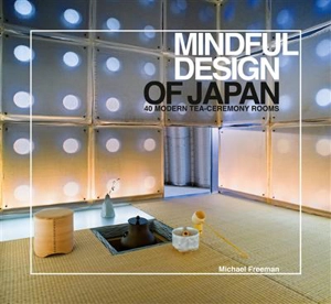 Mindful Design of Japan : 40 Modern Tea-Ceremony Rooms - Michael Freeman