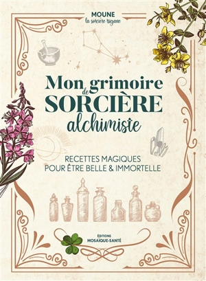 Mon grimoire de sorcière alchimiste : recettes magiques pour être belle & immortelle - Moune