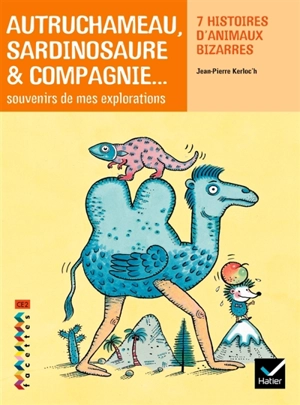 Autruchameau, sardinosaure & compagnie : souvenirs de mes explorations : 7 histoires d'animaux bizarres - Jean-Pierre Kerloc'h