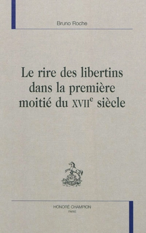 Le rire des libertins dans la première moitié du XVIIe siècle - Bruno Roche