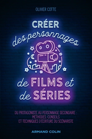 Créer des personnages de films et de séries : du protagoniste au personnage secondaire : méthodes, conseils et techniques d'écriture du scénariste - Olivier Cotte