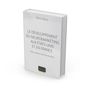 Le développement du neuromarketing aux Etats-Unis et en France : acteurs-réseaux, traces et controverses - Bruno Teboul