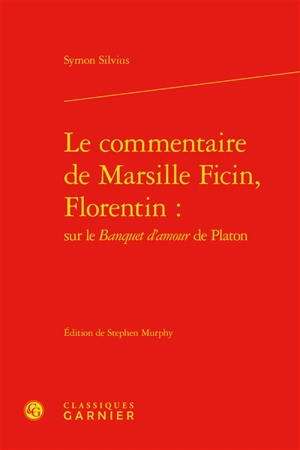 Le commentaire de Marsille Ficin, Florentin : sur le Banquet d'amour de Platon - Marsile Ficin