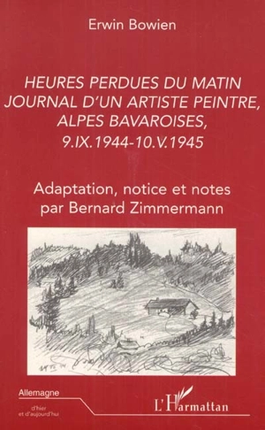 Heures perdues du matin : journal d'un artiste peintre, Alpes bavaroises, 9.IX.1944-10.V.1945 - Erwin J. Bowien