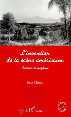 L'invention de la scène américaine : cinéma et paysage - Jean Mottet