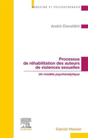 Processus de réhabilitation des auteurs de violences sexuelles : un modèle psychanalytique - André Ciavaldini